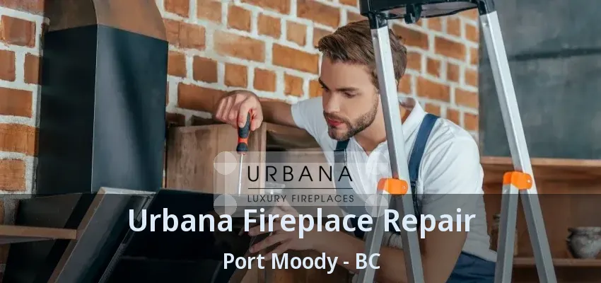 Urbana Fireplace Repair Port Moody - BC Urbana Fireplace Repair Port Moody - BC
